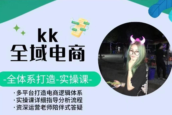 KK全域電商，全體系打造實操課，多平臺打造電商邏輯體系