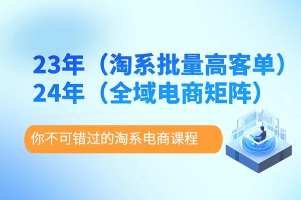 23年淘系批量高客單+24年全域電商矩陣，批量高客單線上課（109節(jié)課）