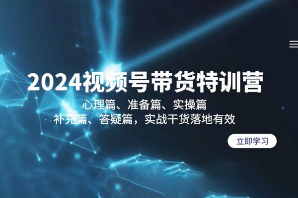 2024視頻號(hào)帶貨特訓(xùn)營：心理篇、準(zhǔn)備篇、實(shí)操篇、補(bǔ)充篇、答疑篇，實(shí)戰(zhàn)干貨落地有效