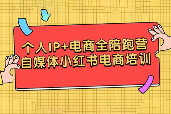 個人IP+電商全陪跑營，自媒體小紅書電商培訓