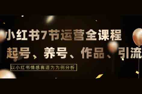 7節小紅書運營實戰全教程，結合最新情感賽道，打通小紅書運營全流程【揭秘】