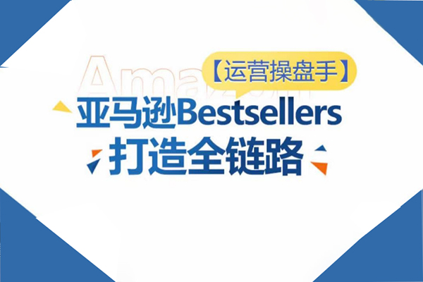 運營操盤手！亞馬遜Bestsellers打造全鏈路，選品、Listing、廣告投放全鏈路進階優化