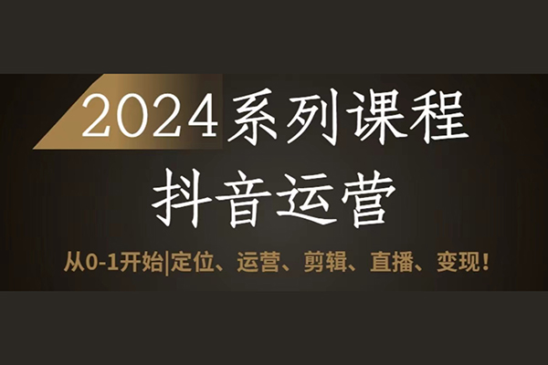 2024抖音運營全套系列課程，從0-1開始，定位、運營、剪輯、直播、變現