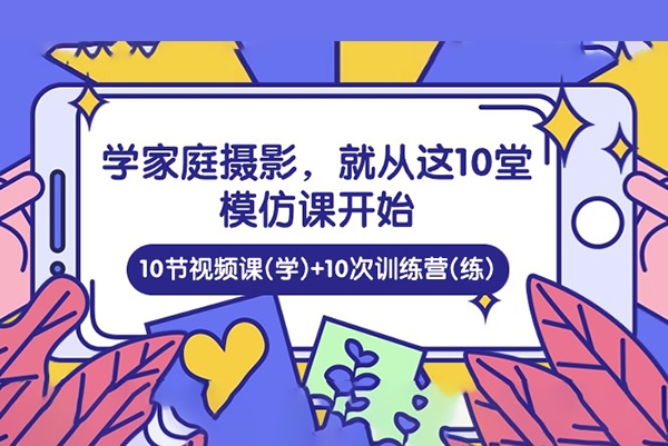 家庭日記：學(xué)家庭攝影，就從這10堂模仿課開始 ，10節(jié)視頻課(學(xué))+10次訓(xùn)練營(yíng)(練)