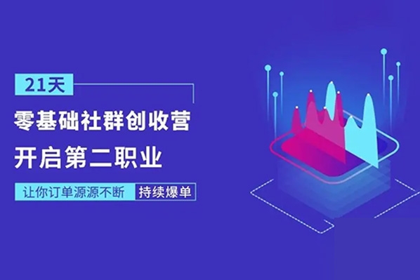 21天0基礎(chǔ)社群創(chuàng)收營，搶占紅利，0基礎(chǔ)解鎖第二職業(yè)