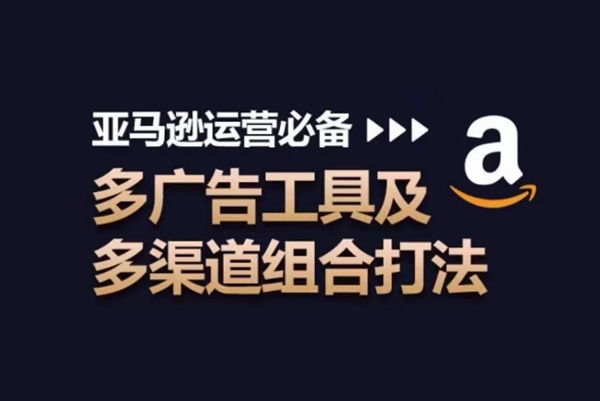 亞馬遜運營必備，多廣告工具及多渠道組合打法