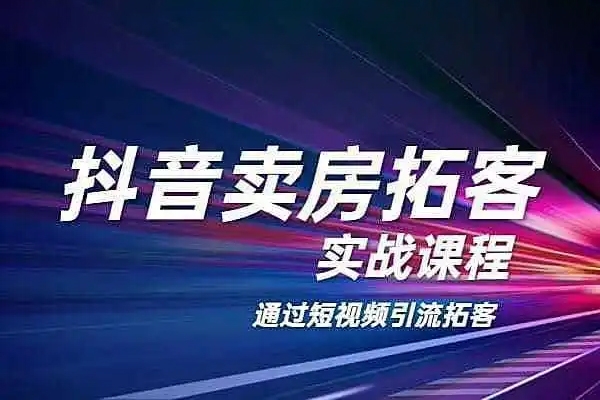 抖音賣(mài)房拓客實(shí)戰(zhàn)課程，房產(chǎn)經(jīng)紀(jì)人專(zhuān)屬課程