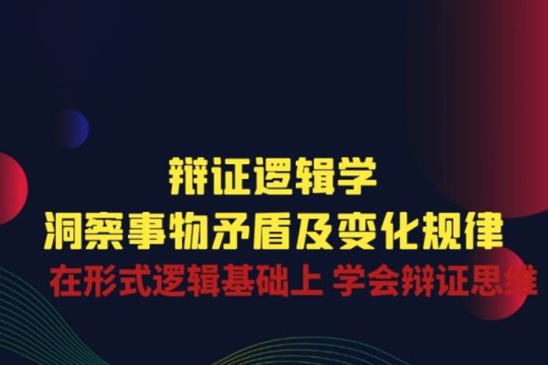 辯證邏輯學(xué)|洞察事物矛盾及變化規(guī)律 在形式邏輯基礎(chǔ)上 學(xué)會辯證思維