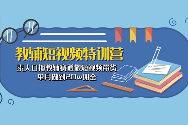 教輔短視頻特訓營： 素人口播教輔賽道做短視頻帶貨，單月做到20w傭金