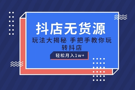 抖店無貨源玩法，保姆級教程手把手教你玩轉抖店，輕松月入1W+【揭秘】