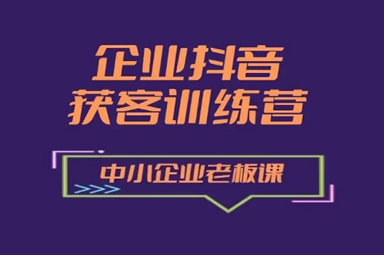 企業(yè)抖音營銷獲客增長訓(xùn)練營，中小企業(yè)老板必修課