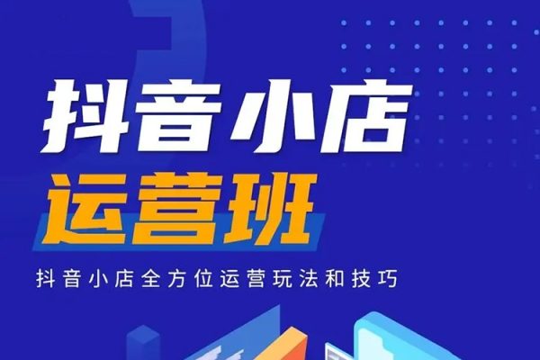 抖音小店運(yùn)營(yíng)指南，全維度拆解抖音店鋪運(yùn)營(yíng)維護(hù)，小店經(jīng)營(yíng)與商品卡起量策略