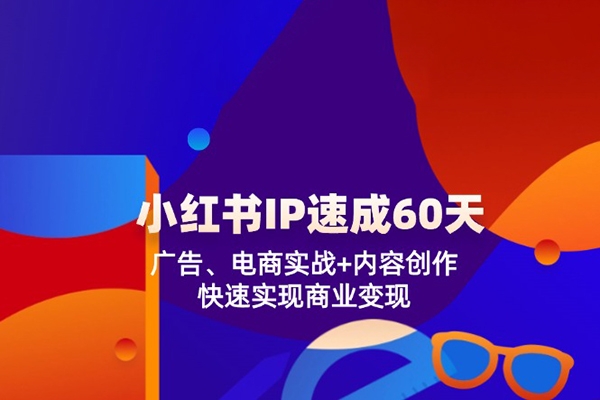 小紅書IP速成60天：廣告、電商實戰+內容創作，快速實現商業變現