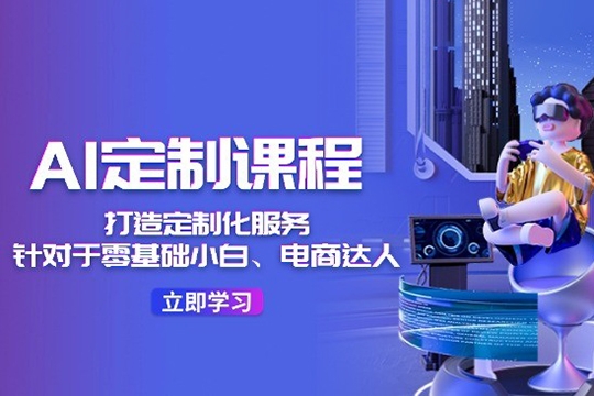 AI定制課程，打造 定制化服務（針對于零基礎小白、電商達人）36節課