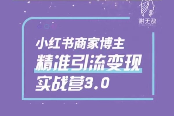 謝無敵-小紅書商家精準引流實戰營3.0，用小紅書放大你的生意勢能