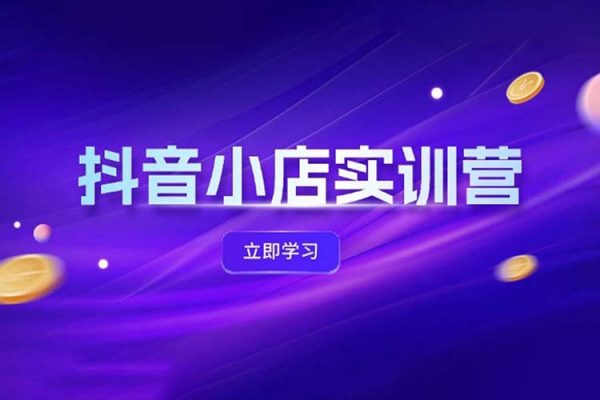 抖音小店最新實訓營，提升體驗分、商品卡 引流，投流增效，聯盟引流秘籍