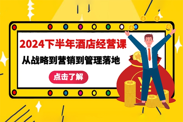 2024下半年酒店經(jīng)營(yíng)課，從戰(zhàn)略到營(yíng)銷(xiāo)到管理落地的全套課程