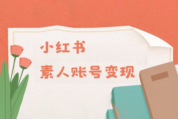 小紅書變現(xiàn)系列小紅書素人賬號(hào)變現(xiàn)，7大變現(xiàn)模式總有1個(gè)適合你