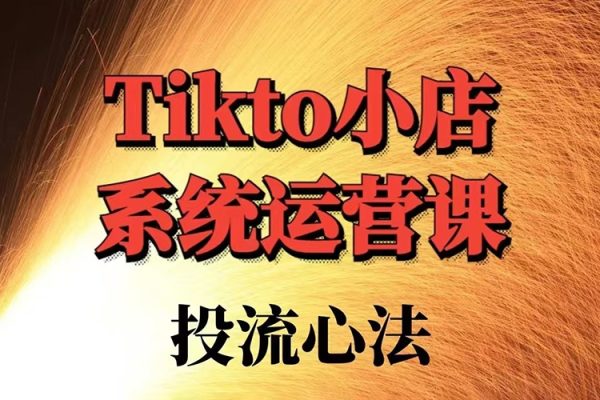 TK小店系統(tǒng)運營課投流技法全攻略