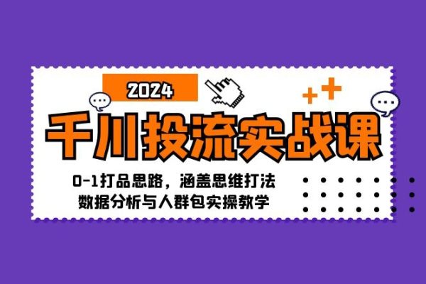 千川投流實戰課：0-1打品思路，涵蓋思維打法、數據分析與人群包實操教學