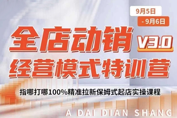 全店動(dòng)銷經(jīng)營模式特訓(xùn)營，指哪打哪100%精準(zhǔn)拉新保姆式起店實(shí)操課程