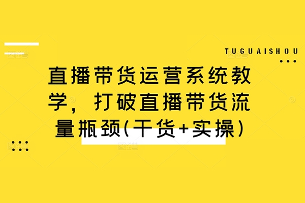 直播帶貨運營系統教學，打破直播帶貨流量瓶頸(干貨+實操)