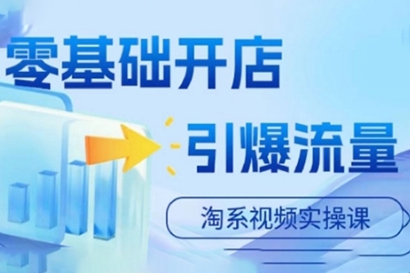 淘寶電商視頻實(shí)操課，零基礎(chǔ)開店，引爆流量