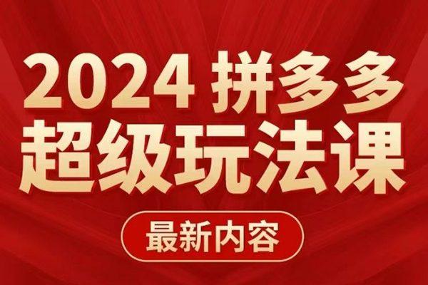 多多超級玩法課 2024最新有實操、能落地、可復制的拼多多玩法課