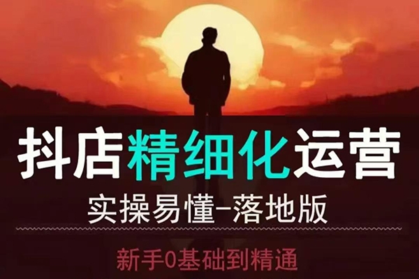 抖音小店運營零基礎入門到精通全套精細化教程，實操易懂，落地版