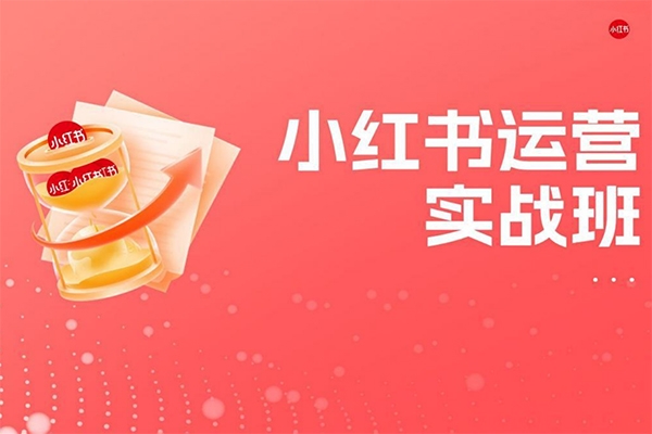 紅薯運營課小紅書實戰指南實戰班，包括賬號定位/作品制作/發布技巧/流量思維/成交法則等
