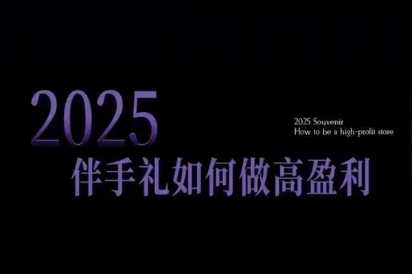 2025伴手禮如何做高盈利門店，小白保姆級伴手禮開店指南，伴手禮最新實戰10大攻略，突破獲客瓶頸
