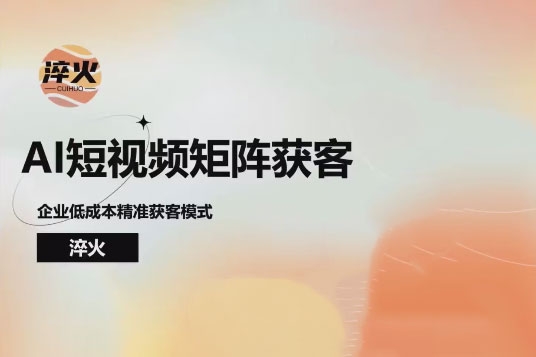 淬火AI短視頻矩陣獲客實操課，企業低成本精準獲客