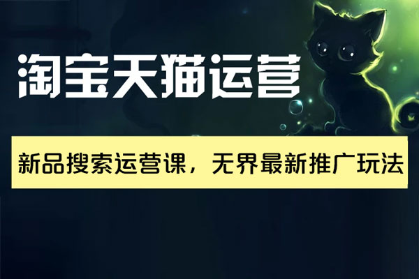 淘寶天貓運營實操課，新品搜索運營課，無界最新推廣玩法