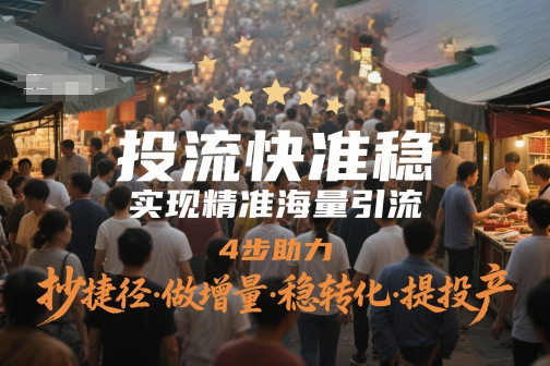 投流快準(zhǔn)穩(wěn)，實現(xiàn)精準(zhǔn)海量引流，4步助力，抄捷徑·做增量·穩(wěn)轉(zhuǎn)化·提投產(chǎn)