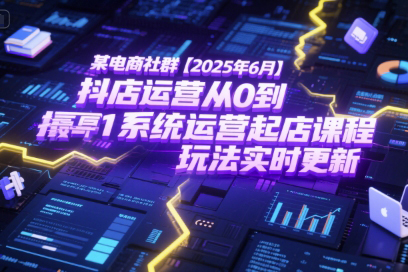 2025年6月抖店運(yùn)營(yíng)從0到1系統(tǒng)運(yùn)營(yíng)起店課程，抖店最新玩法實(shí)時(shí)更新