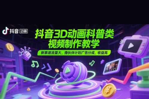 抖音3D動畫科普類視頻制作教學，新賽道流量大，擼伙伴計劃廣告分成，收益高【揭秘】
