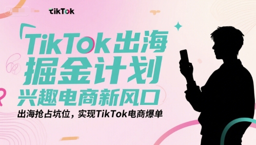 TikTok出海掘金計劃，興趣電商新風口，出海搶占坑位，實現TikTok電商爆單