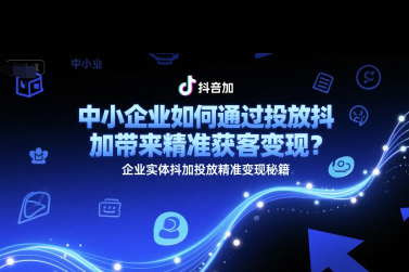中小企業(yè)如何通過(guò)投放抖加帶來(lái)精準(zhǔn)獲客變現(xiàn)？企業(yè)實(shí)體抖加投放精準(zhǔn)變現(xiàn)秘籍