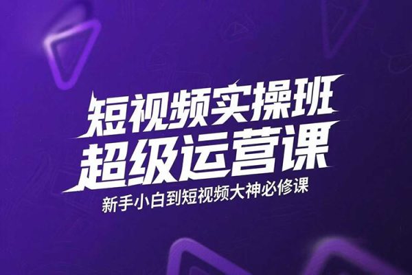 短視頻實操班超級運營課，新手小白到短視頻大神必修課程，剪輯