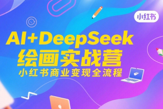 AI+DeepSeek繪畫實(shí)戰(zhàn)營，小紅書商業(yè)變現(xiàn)全流程