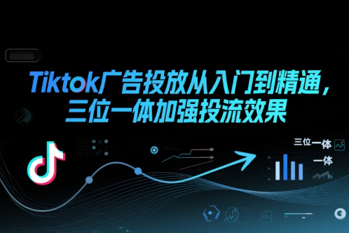 Tiktok廣告投放從入門到精通，三位一體加強(qiáng)投流效果