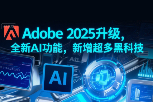 Adobe 2025升級，全新AI功能，新增超多黑科技