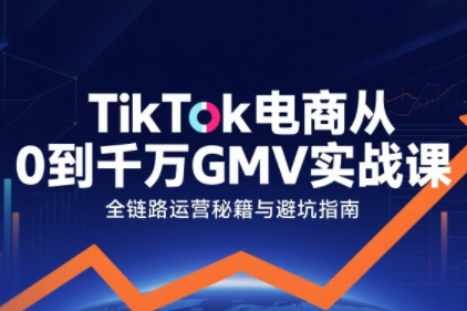 TikTok電商從0到千萬GMV實戰課，從0到1拆解實戰秘籍