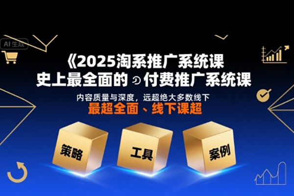 2025淘系推廣系統(tǒng)課，史上最全面的付費推廣系統(tǒng)課，內(nèi)容質(zhì)量與深度，遠超絕大多數(shù)線下課