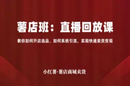 小紅薯薯店商城賣貨直播回放課，教你如何開店選品、如何系統(tǒng)引流，實(shí)現(xiàn)快速賣貨變現(xiàn)
