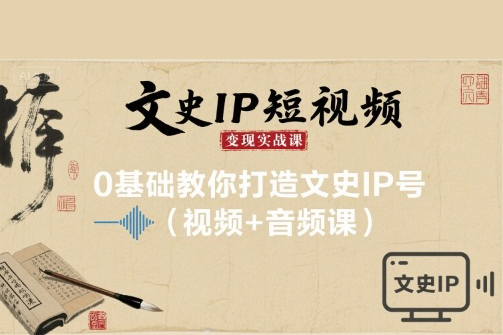 文史IP短視頻變現實戰課，0基礎教你打造文史IP號(視頻+音頻課)