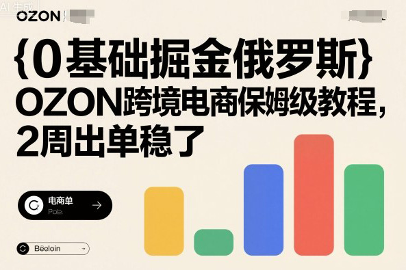 0基礎(chǔ)掘金俄羅斯，OZON跨境電商保姆級(jí)教程，2周出單穩(wěn)了