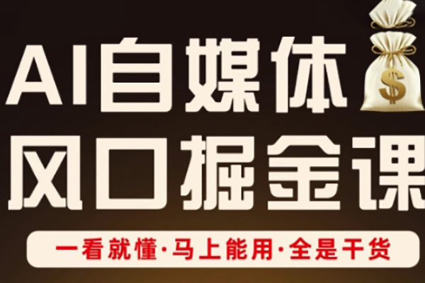 AI自媒體風口掘金課，一看就懂·馬上能用·全是干貨