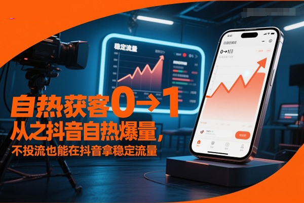 自熱獲客從0到1之抖音自熱爆量，不投流也能在抖音拿穩(wěn)定流量